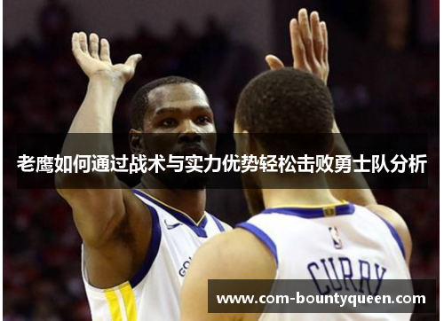 老鹰如何通过战术与实力优势轻松击败勇士队分析 老鹰如何通过战术与实力优势轻松击败勇士队分析