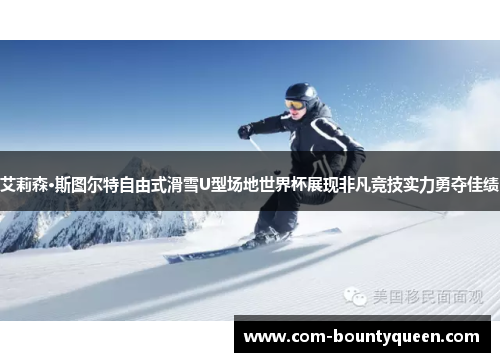 艾莉森·斯图尔特自由式滑雪U型场地世界杯展现非凡竞技实力勇夺佳绩 艾莉森·斯图尔特自由式滑雪U型场地世界杯展现非凡竞技实力勇夺佳绩