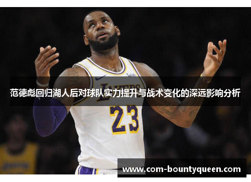 范德彪回归湖人后对球队实力提升与战术变化的深远影响分析 范德彪回归湖人后对球队实力提升与战术变化的深远影响分析