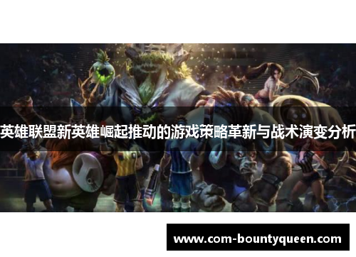 英雄联盟新英雄崛起推动的游戏策略革新与战术演变分析 英雄联盟新英雄崛起推动的游戏策略革新与战术演变分析