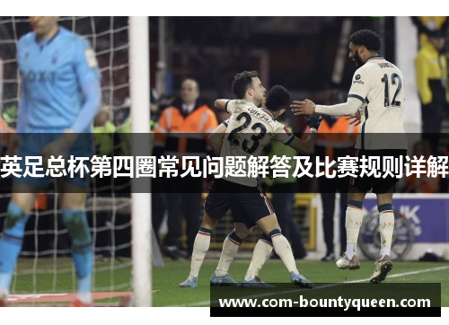 英足总杯第四圈常见问题解答及比赛规则详解 英足总杯第四圈常见问题解答及比赛规则详解