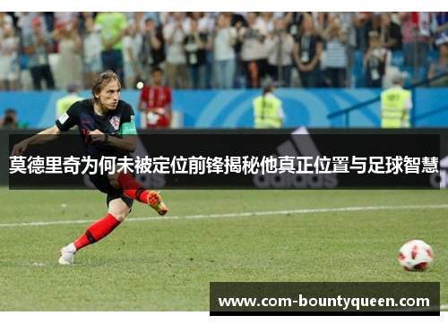 莫德里奇为何未被定位前锋揭秘他真正位置与足球智慧