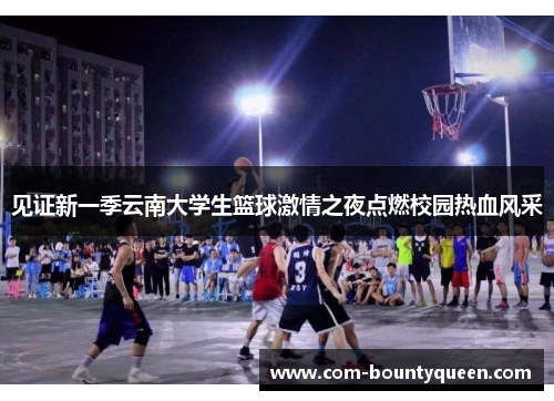 见证新一季云南大学生篮球激情之夜点燃校园热血风采 见证新一季云南大学生篮球激情之夜点燃校园热血风采