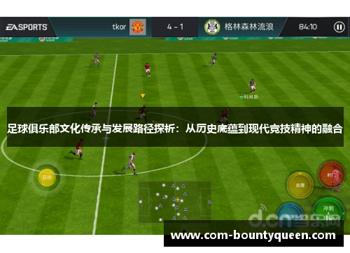 足球俱乐部文化传承与发展路径探析:从历史底蕴到现代竞技精神的融合 足球俱乐部文化传承与发展路径探析:从历史底蕴到现代竞技精神的融合
