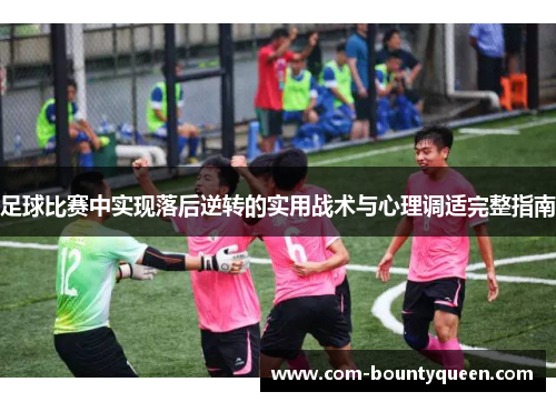 足球比赛中实现落后逆转的实用战术与心理调适完整指南