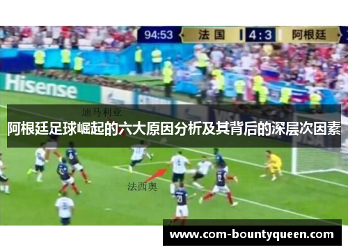 阿根廷足球崛起的六大原因分析及其背后的深层次因素 阿根廷足球崛起的六大原因分析及其背后的深层次因素