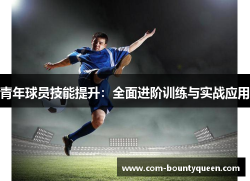 青年球员技能提升:全面进阶训练与实战应用 青年球员技能提升:全面进阶训练与实战应用