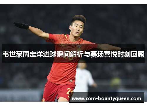韦世豪周定洋进球瞬间解析与赛场喜悦时刻回顾
