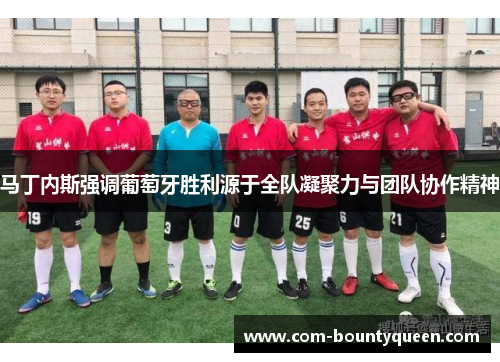 马丁内斯强调葡萄牙胜利源于全队凝聚力与团队协作精神 马丁内斯强调葡萄牙胜利源于全队凝聚力与团队协作精神