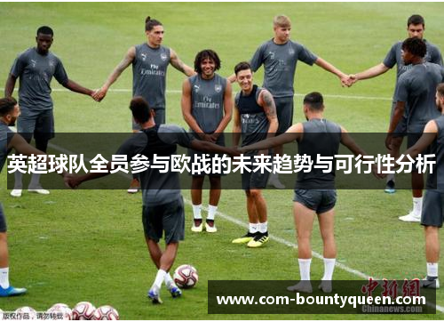 英超球队全员参与欧战的未来趋势与可行性分析 英超球队全员参与欧战的未来趋势与可行性分析