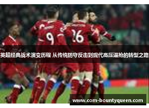 英超经典战术演变历程 从传统防守反击到现代高压逼抢的转型之路 英超经典战术演变历程 从传统防守反击到现代高压逼抢的转型之路