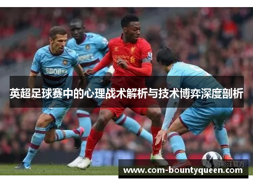 英超足球赛中的心理战术解析与技术博弈深度剖析