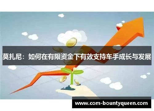 莫扎尼：如何在有限资金下有效支持车手成长与发展