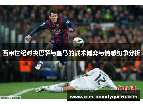 西甲世纪对决巴萨与皇马的战术博弈与情感纷争分析