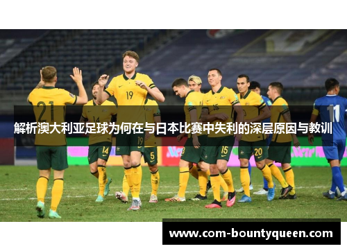 解析澳大利亚足球为何在与日本比赛中失利的深层原因与教训