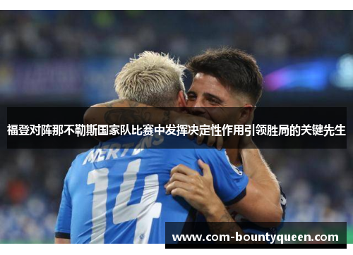福登对阵那不勒斯国家队比赛中发挥决定性作用引领胜局的关键先生