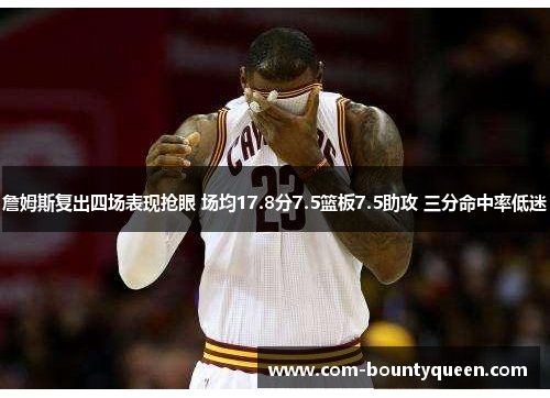 詹姆斯复出四场表现抢眼 场均17.8分7.5篮板7.5助攻 三分命中率低迷