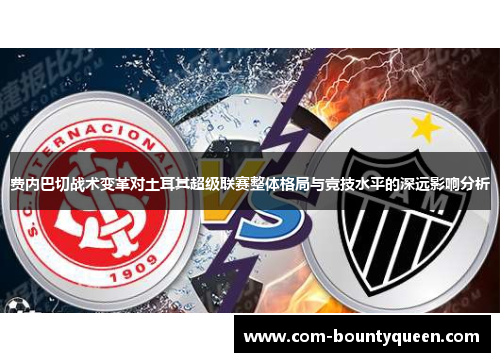 费内巴切战术变革对土耳其超级联赛整体格局与竞技水平的深远影响分析