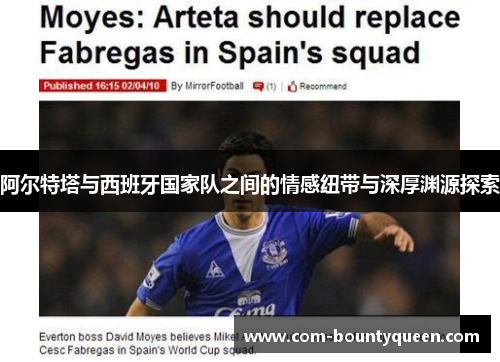 阿尔特塔与西班牙国家队之间的情感纽带与深厚渊源探索 阿尔特塔与西班牙国家队之间的情感纽带与深厚渊源探索