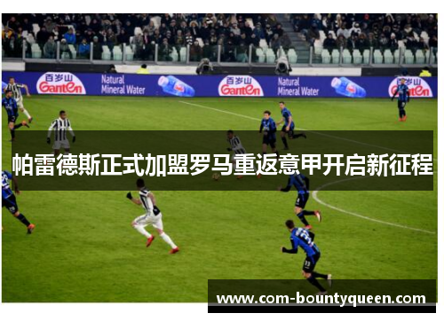 帕雷德斯正式加盟罗马重返意甲开启新征程