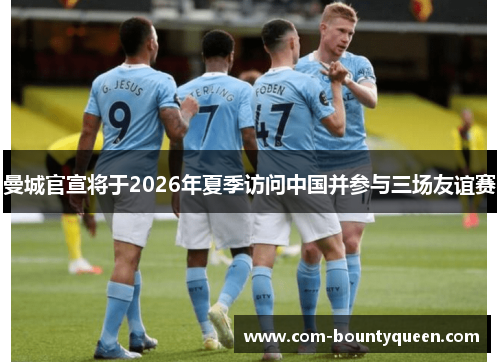 曼城官宣将于2026年夏季访问中国并参与三场友谊赛 曼城官宣将于2026年夏季访问中国并参与三场友谊赛