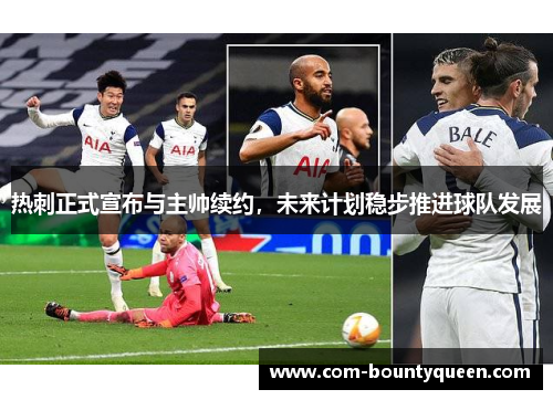 热刺正式宣布与主帅续约,未来计划稳步推进球队发展 热刺正式宣布与主帅续约,未来计划稳步推进球队发展