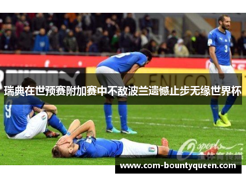 瑞典在世预赛附加赛中不敌波兰遗憾止步无缘世界杯 瑞典在世预赛附加赛中不敌波兰遗憾止步无缘世界杯