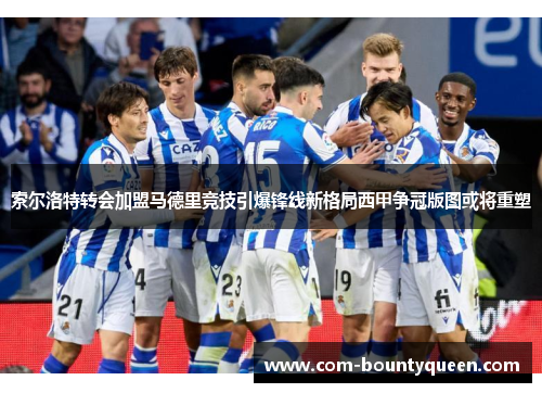 索尔洛特转会加盟马德里竞技引爆锋线新格局西甲争冠版图或将重塑 索尔洛特转会加盟马德里竞技引爆锋线新格局西甲争冠版图或将重塑