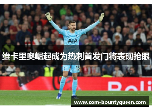维卡里奥崛起成为热刺首发门将表现抢眼 维卡里奥崛起成为热刺首发门将表现抢眼