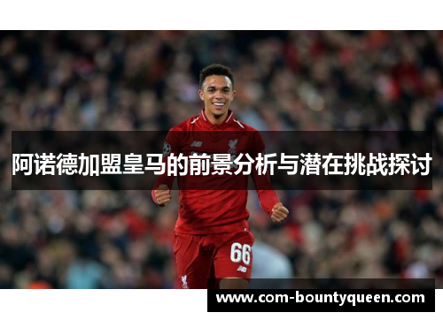 阿诺德加盟皇马的前景分析与潜在挑战探讨