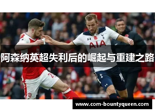 阿森纳英超失利后的崛起与重建之路 阿森纳英超失利后的崛起与重建之路