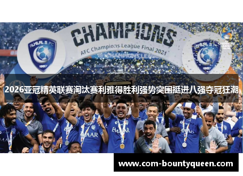 2026亚冠精英联赛淘汰赛利雅得胜利强势突围挺进八强夺冠狂潮