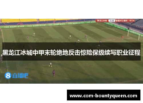 黑龙江冰城中甲末轮绝地反击惊险保级续写职业征程