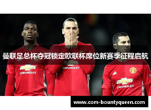 曼联足总杯夺冠锁定欧联杯席位新赛季征程启航