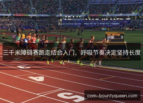 三千米障碍赛跑走结合入门,呼吸节奏决定坚持长度 三千米障碍赛跑走结合入门,呼吸节奏决定坚持长度