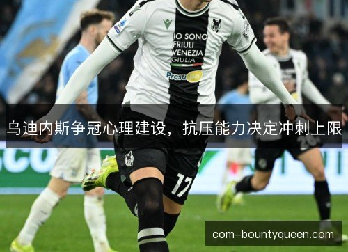 乌迪内斯争冠心理建设，抗压能力决定冲刺上限