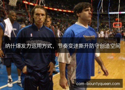 纳什爆发力运用方式，节奏变速撕开防守创造空间