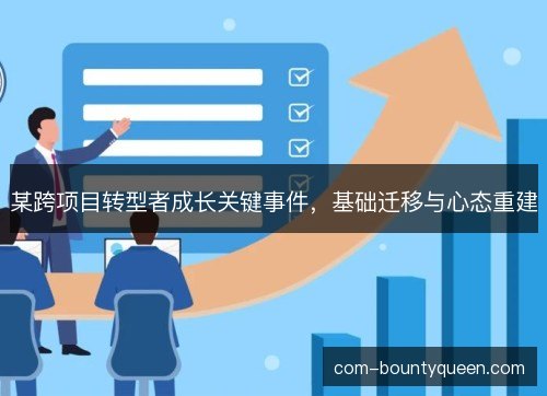 某跨项目转型者成长关键事件，基础迁移与心态重建