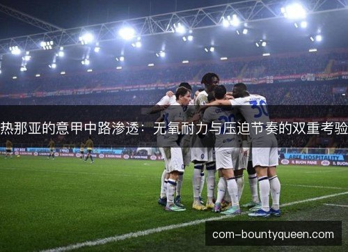 热那亚的意甲中路渗透：无氧耐力与压迫节奏的双重考验